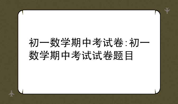 初一数学期中考试卷:初一数学期中考试试卷题目