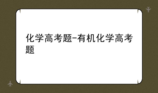 化学高考题-有机化学高考题