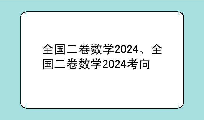 全国二卷数学2024、全国二卷数学2024考向