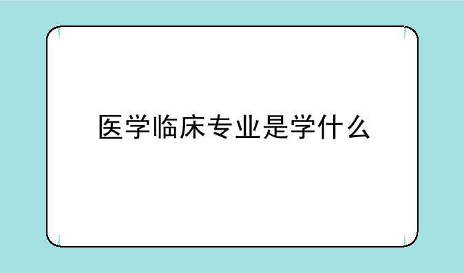 医学临床专业是学什么