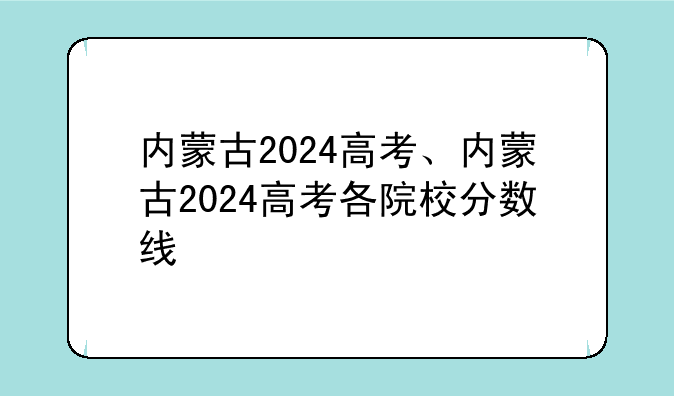 内蒙古2024高考、内蒙古2024高考各院校分数线