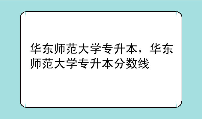 华东师范大学专升本，华东师范大学专升本分数线