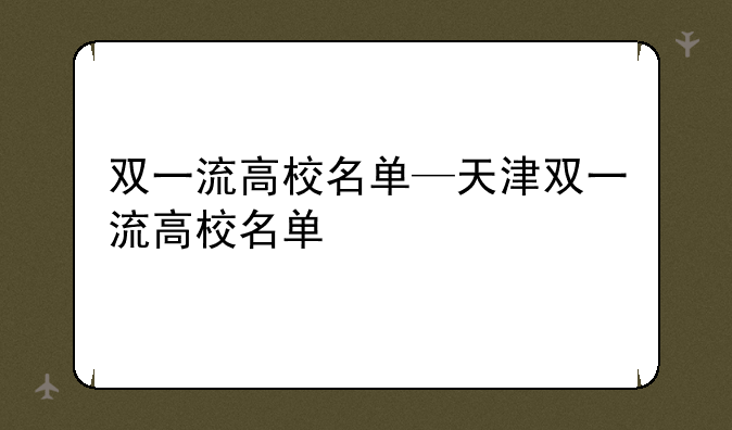双一流高校名单—天津双一流高校名单
