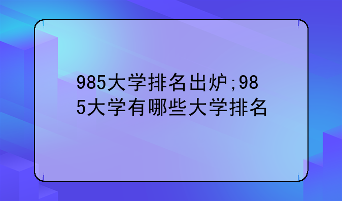 985大学排名出炉;985大学有哪些大学排名